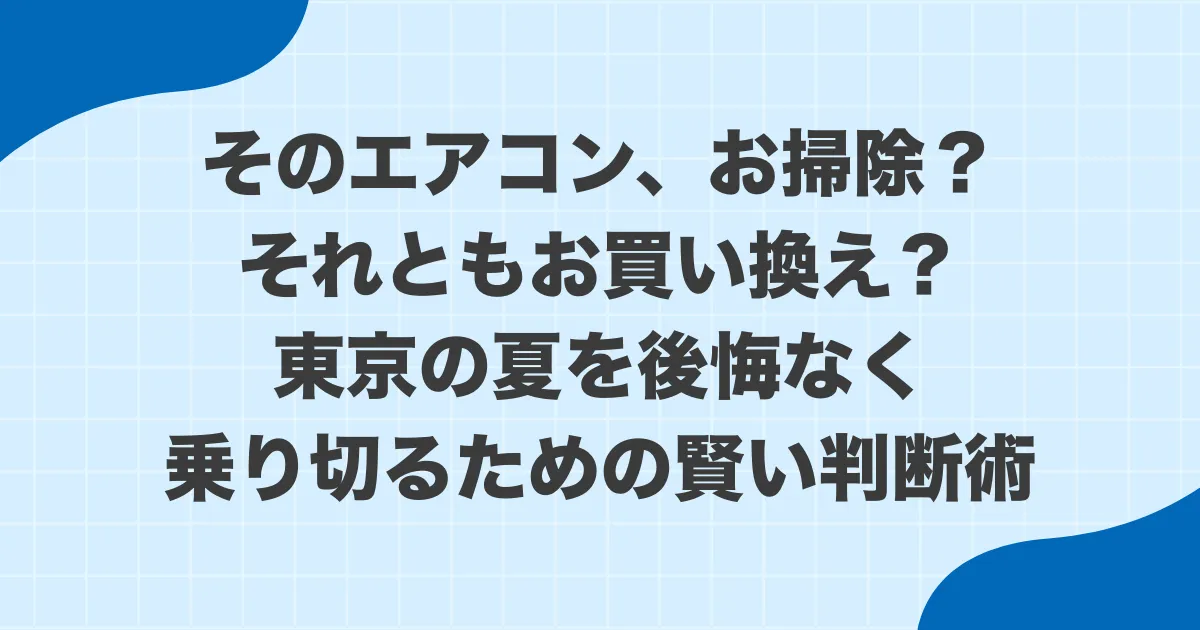 そのエアコン、お掃除?それともお買い換え?東京の夏を後悔なく乗り切るための賢い判断術