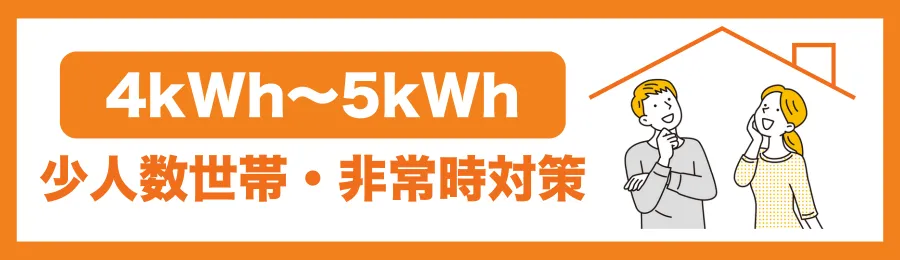 【4kWh~5kWh】:少人数世帯・非常時対策
