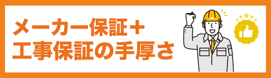 メーカー保証＋工事保証の手厚さ