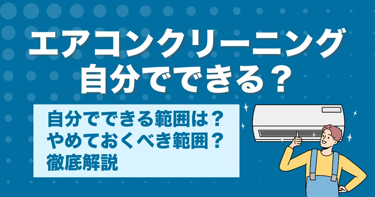 エアコンクリーニングは自分でできる？やらない方がいい理由と正しい業者の選び方を解説！