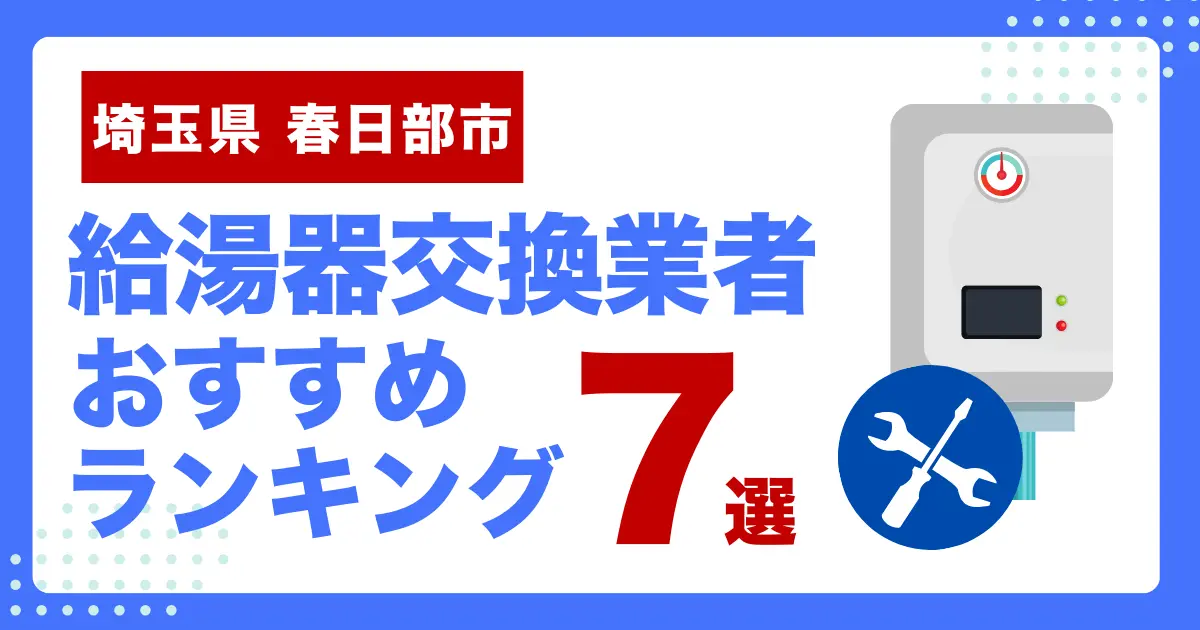 埼玉県春日部市のおすすめ給湯器交換業者ランキング7選｜種類や補助金など基本事項を徹底解説！
