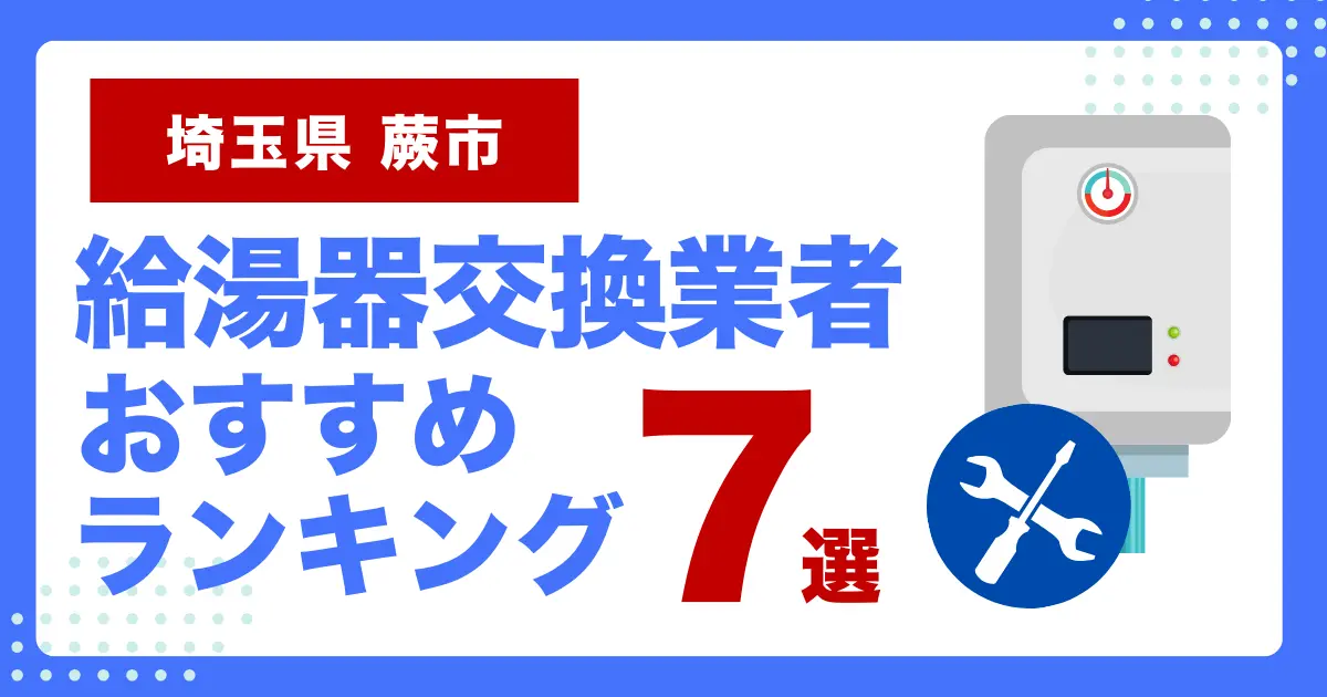 埼玉県蕨市のおすすめ給湯器交換業者ランキング7選｜種類や補助金など基本事項を徹底解説！