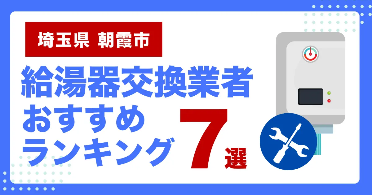 埼玉県朝露市のおすすめ給湯器交換業者ランキング7選｜種類や補助金など基本事項を徹底解説！