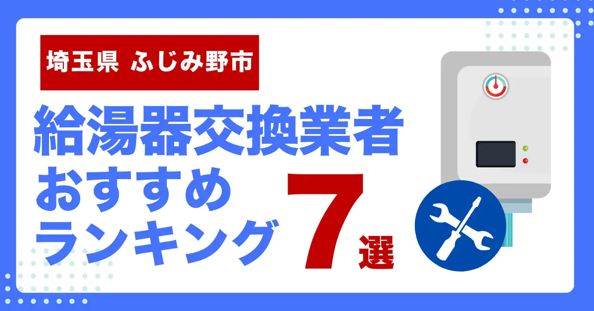 埼玉県ふじみ野市のおすすめ給湯器交換業者ランキング7選｜種類や補助金など基本事項を徹底解説！