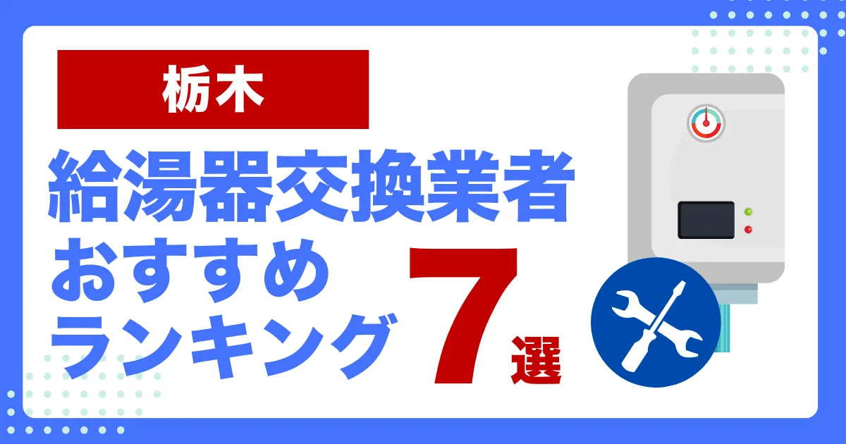 栃木のおすすめ給湯器交換業者ランキング6選｜種類や補助金など基本事項を徹底解説！
