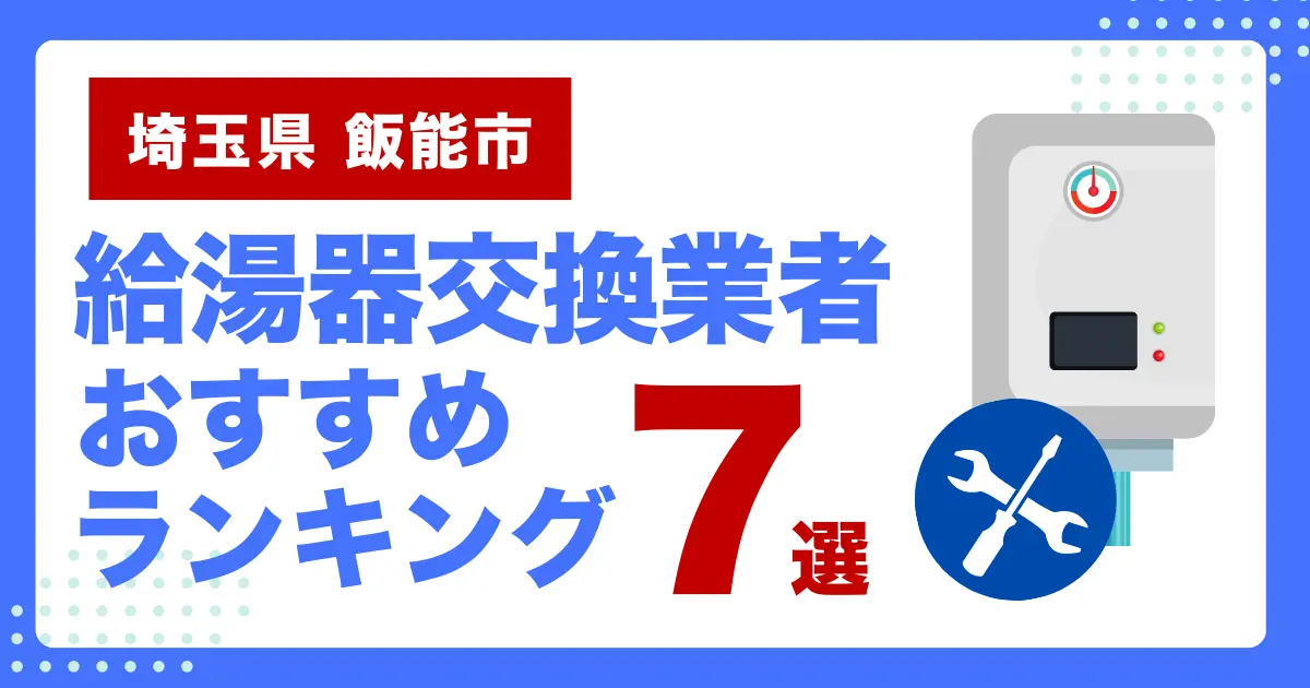 埼玉県飯野市のおすすめ給湯器交換業者ランキング7選｜種類や補助金など基本事項を徹底解説！