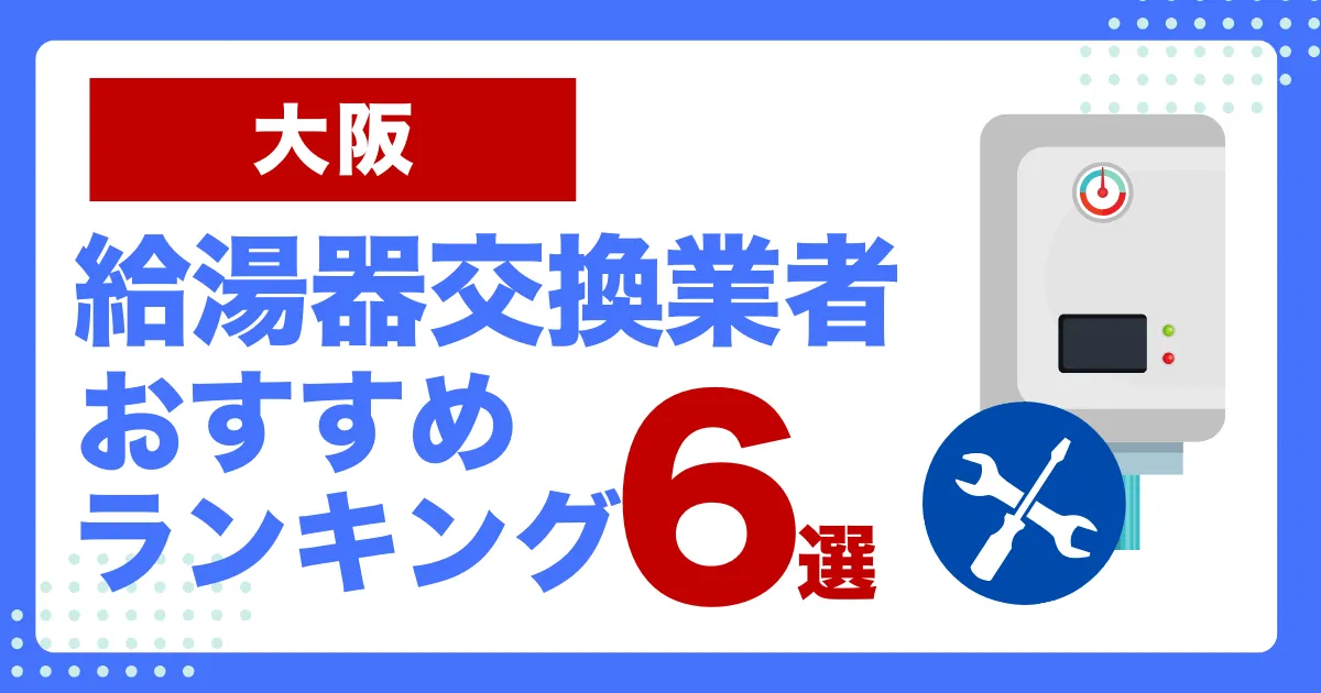 大阪のおすすめ給湯器交換業者ランキング7選｜種類や補助金など基本事項を徹底解説！