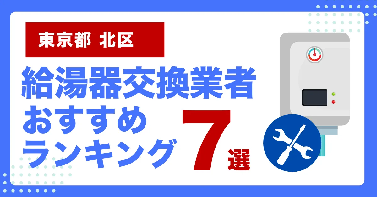 東京都北区のおすすめ給湯器交換業者ランキング7選｜種類や補助金など基本事項を徹底解説！