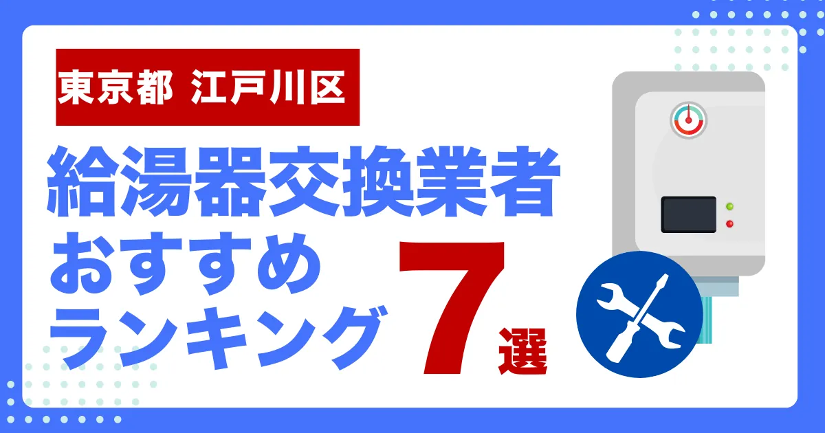 東京都江戸川区のおすすめ給湯器交換業者ランキング7選｜種類や補助金など基本事項を徹底解説！