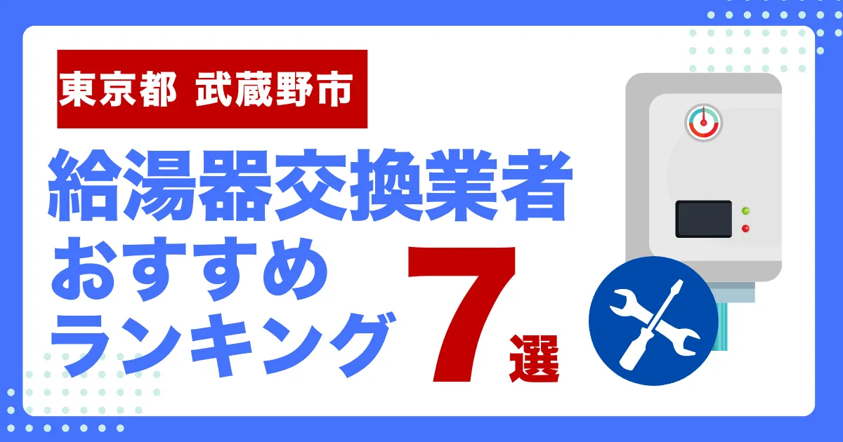 東京都武蔵野市のおすすめ給湯器交換業者ランキング7選｜種類や補助金など基本事項を徹底解説！