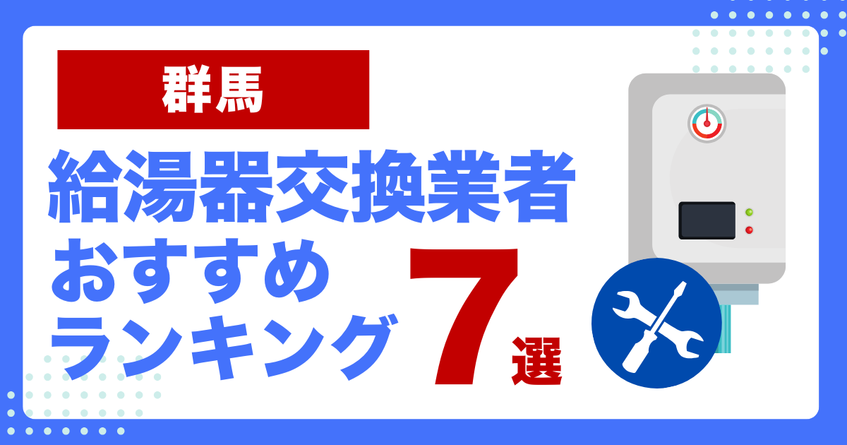 群馬のおすすめ給湯器交換業者ランキング7選｜種類や補助金など基本事項を徹底解説！