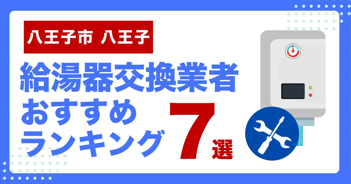 東京都八王子市八王子のおすすめ給湯器交換業者ランキング7選｜種類や補助金など基本事項を徹底解説！
