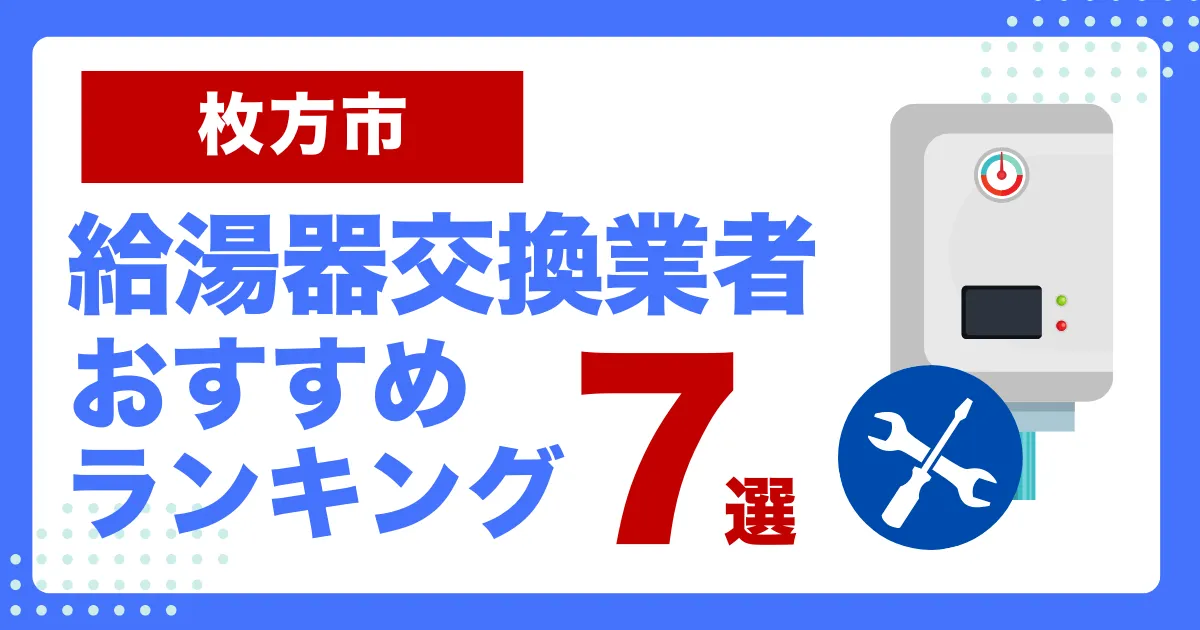 枚方市おすすめ給湯器交換業者ランキング7選｜種類や補助金など基本事項を徹底解説