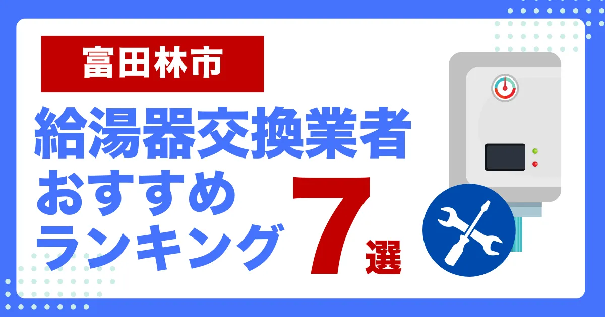 富田林市おすすめ給湯器交換業者ランキング7選｜種類や補助金など基本事項を徹底解説