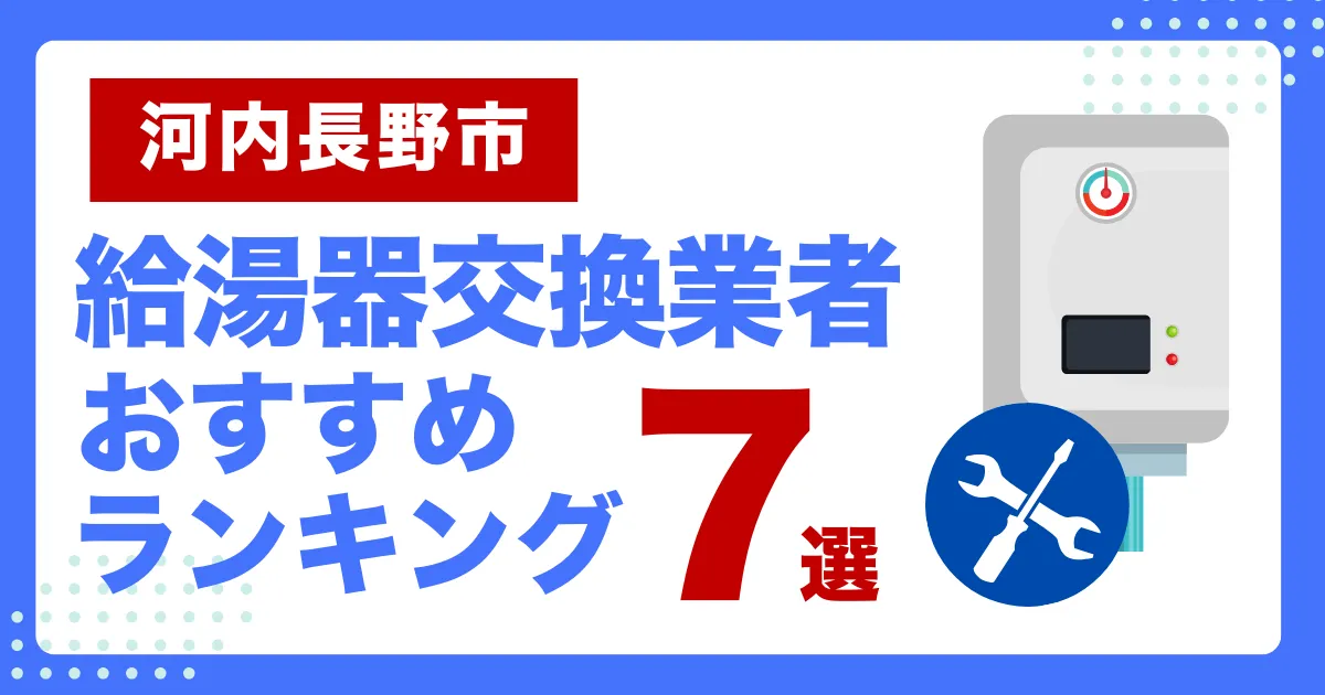 河内長野市おすすめ給湯器交換業者ランキング7選｜種類や補助金など基本事項を徹底解説