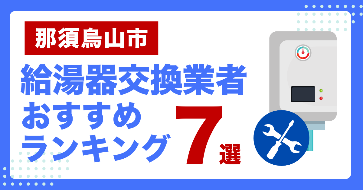 那須烏山市のおすすめ給湯器交換業者ランキング7選｜種類や補助金など基本事項を徹底解説！のおすすめ給湯器交換業者ランキング7選｜種類や補助金など基本事項を徹底解説！