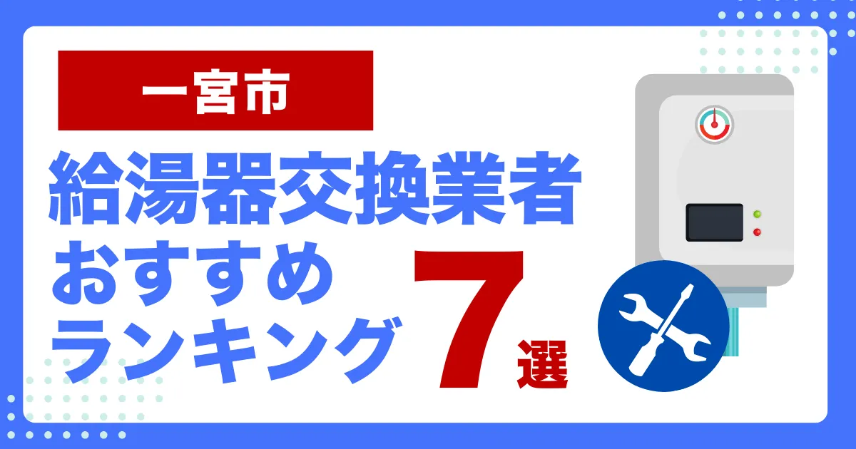 一宮市おすすめ給湯器交換業者ランキング7選｜種類や補助金など基本事項を徹底解説！