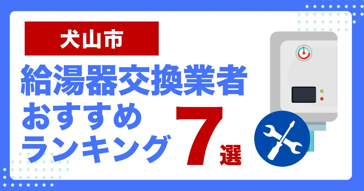 犬山市のおすすめ給湯器交換業者ランキング7選｜種類や補助金など基本事項を徹底解説！