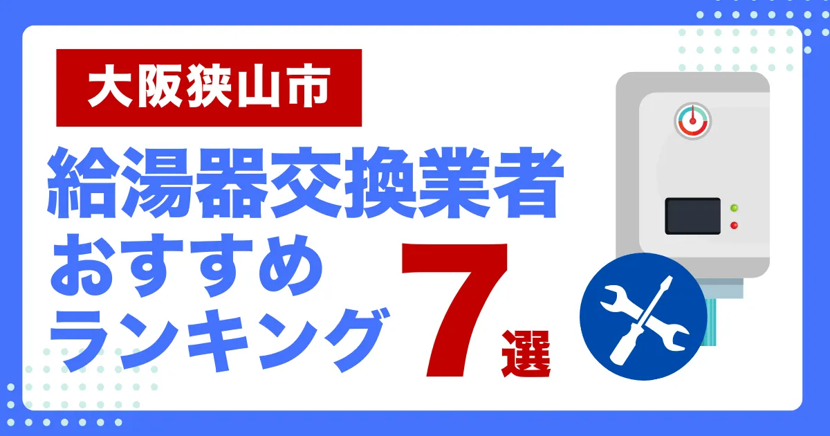 大阪狭山市おすすめ給湯器交換業者ランキング7選｜種類や補助金など基本事項を徹底解説