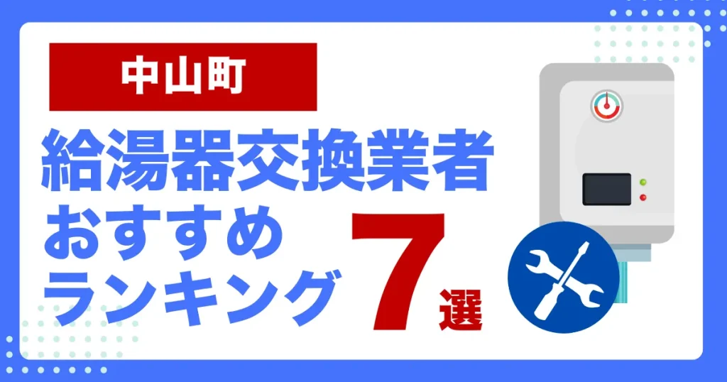 中山町おすすめ給湯器交換業者ランキング7選｜種類や補助金など基本事項を徹底解説