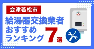 会津若松市おすすめ給湯器交換業者ランキング7選|種類や補助金など基本事項を徹底解説