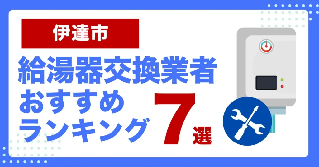 伊達市おすすめ給湯器交換業者ランキング7選｜種類や補助金など基本事項を徹底解説