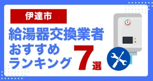 伊達市おすすめ給湯器交換業者ランキング7選｜種類や補助金など基本事項を徹底解説