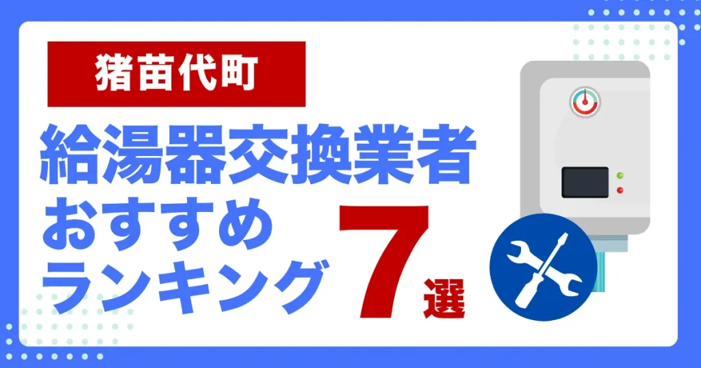 猪苗代町おすすめ給湯器交換業者ランキング7選｜種類や補助金など基本事項を徹底解説