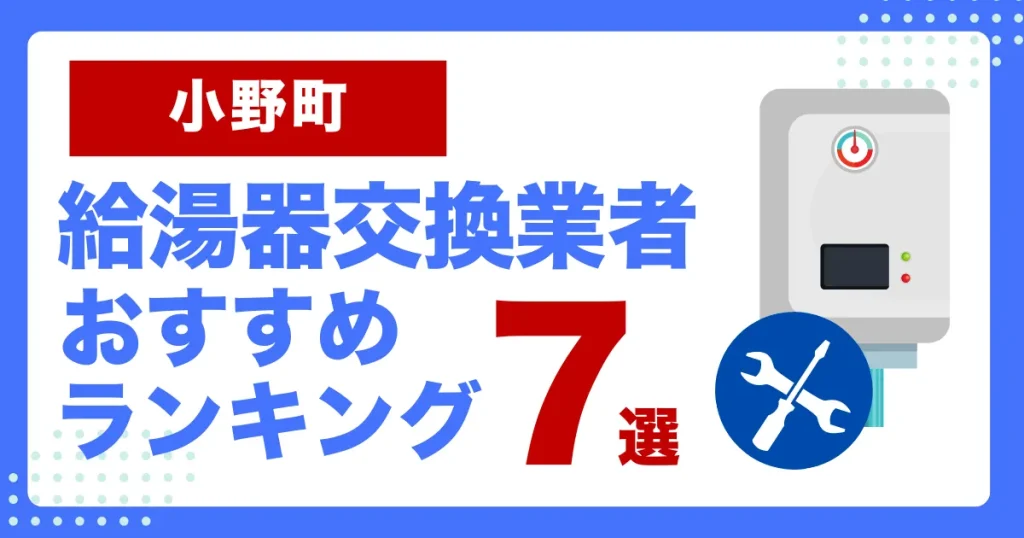 小野町おすすめ給湯器交換業者ランキング7選｜種類や補助金など基本事項を徹底解説