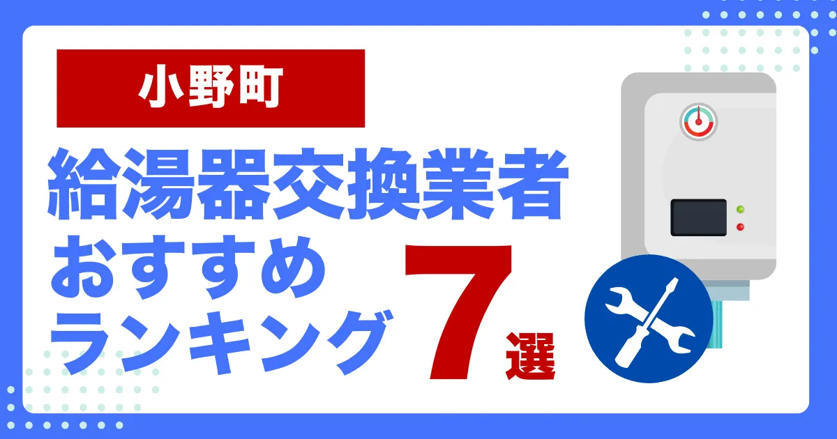 小野町おすすめ給湯器交換業者ランキング7選|種類や補助金など基本事項を徹底解説