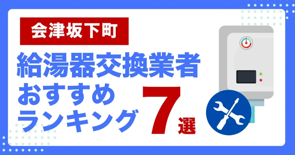 会津坂下町おすすめ給湯器交換業者ランキング7選｜種類や補助金など基本事項を徹底解説