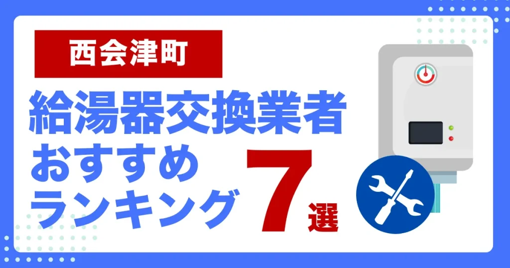 西会津町おすすめ給湯器交換業者ランキング7選｜種類や補助金など基本事項を徹底解説