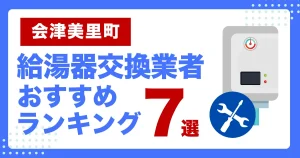 会津美里町おすすめ給湯器交換業者ランキング7選|種類や補助金など基本事項を徹底解説