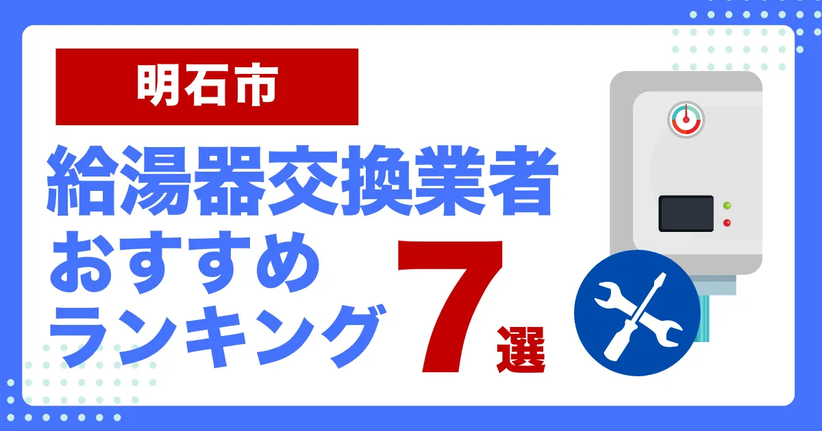 明石市おすすめ給湯器交換業者ランキング7選｜種類や補助金など基本事項を徹底解説