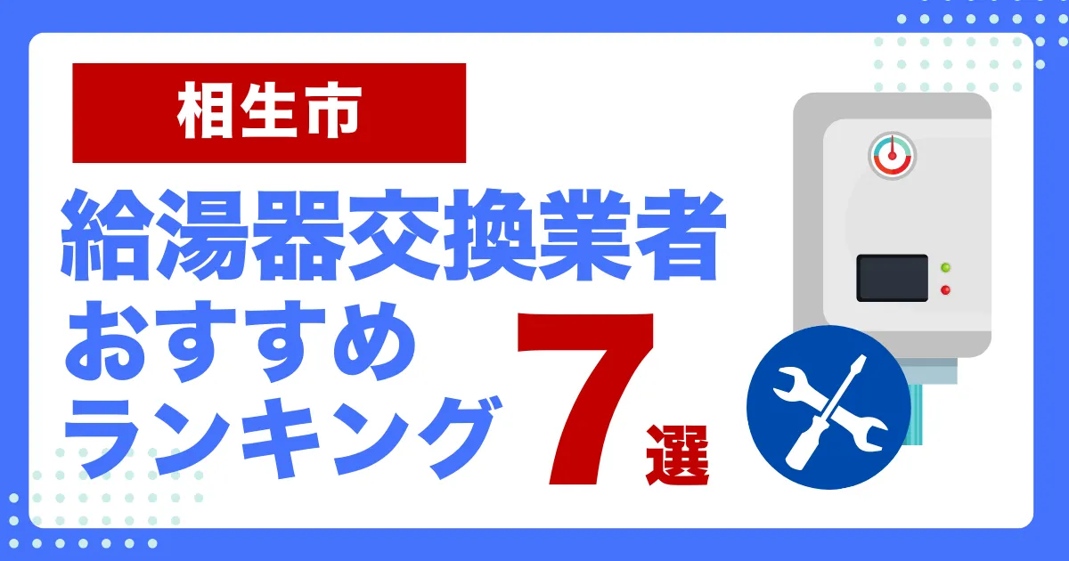相生市おすすめ給湯器交換業者ランキング7選｜種類や補助金など基本事項を徹底解説
