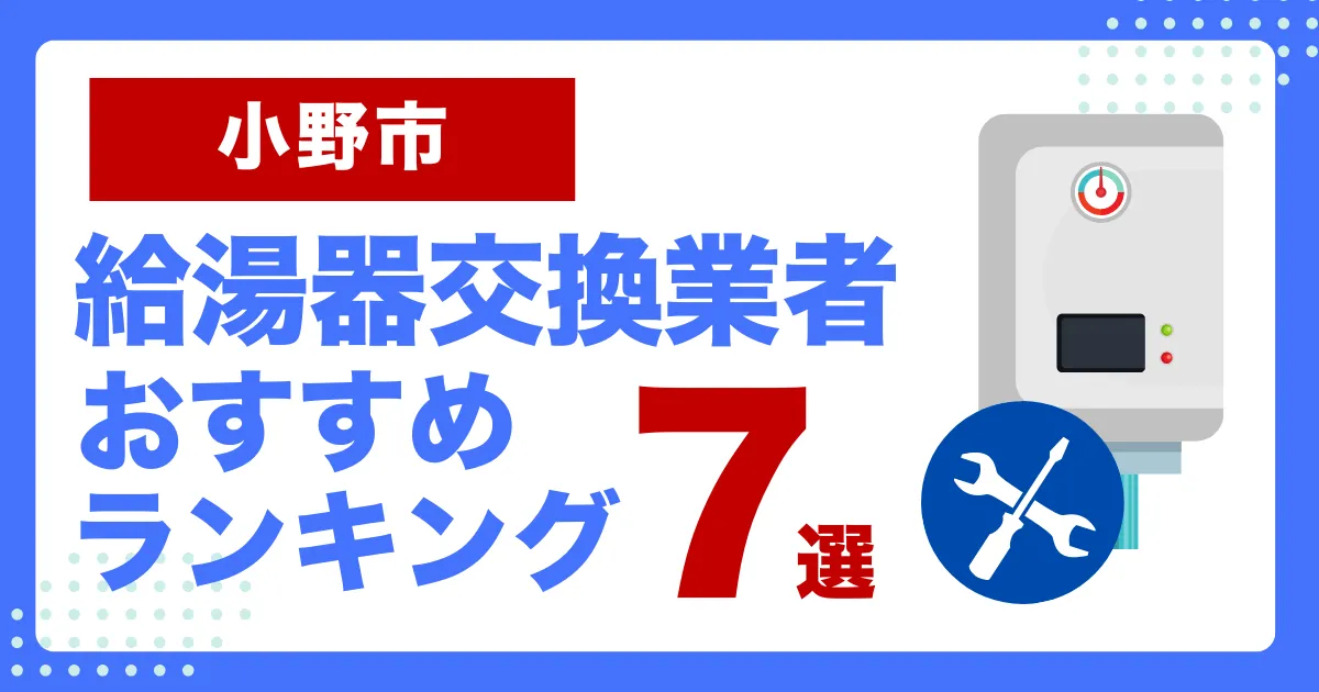 小野市おすすめ給湯器交換業者ランキング7選｜種類や補助金など基本事項を徹底解説