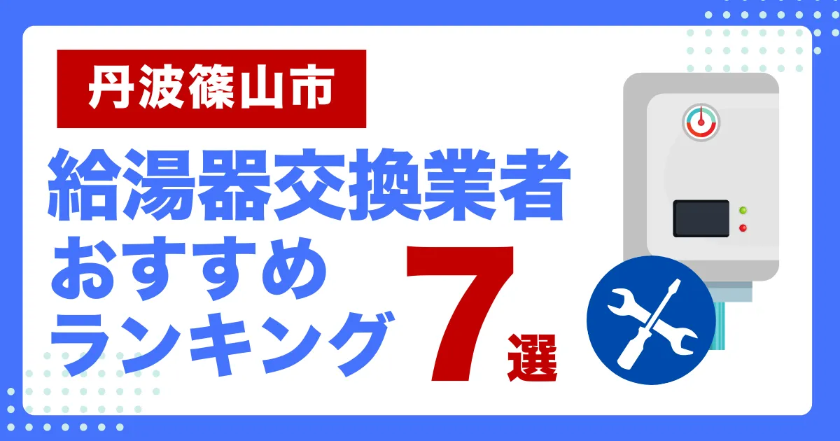 丹波篠山市おすすめ給湯器交換業者ランキング7選｜種類や補助金など基本事項を徹底解説