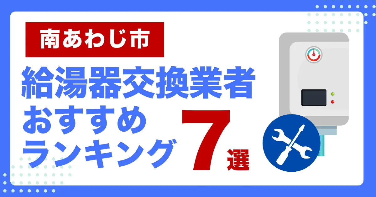 南あわじ市おすすめ給湯器交換業者ランキング7選｜種類や補助金など基本事項を徹底解説