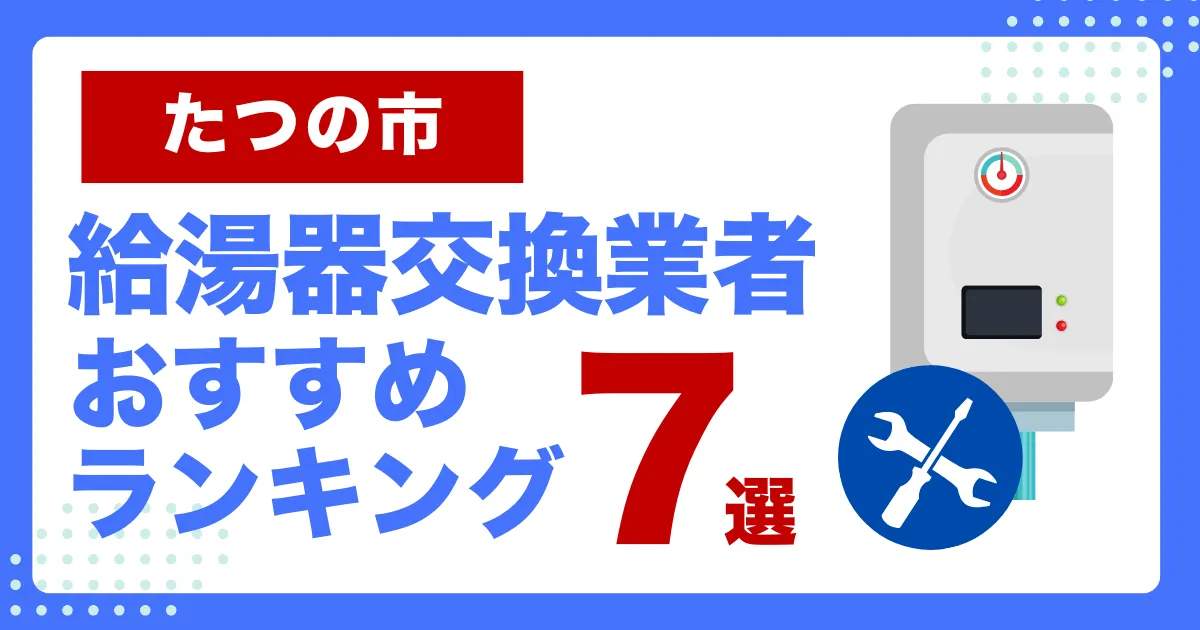 たつの市おすすめ給湯器交換業者ランキング7選｜種類や補助金など基本事項を徹底解説