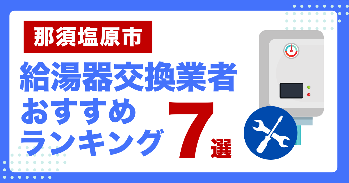 那須塩原市のおすすめ給湯器交換業者ランキング7選｜種類や補助金など基本事項を徹底解説！
