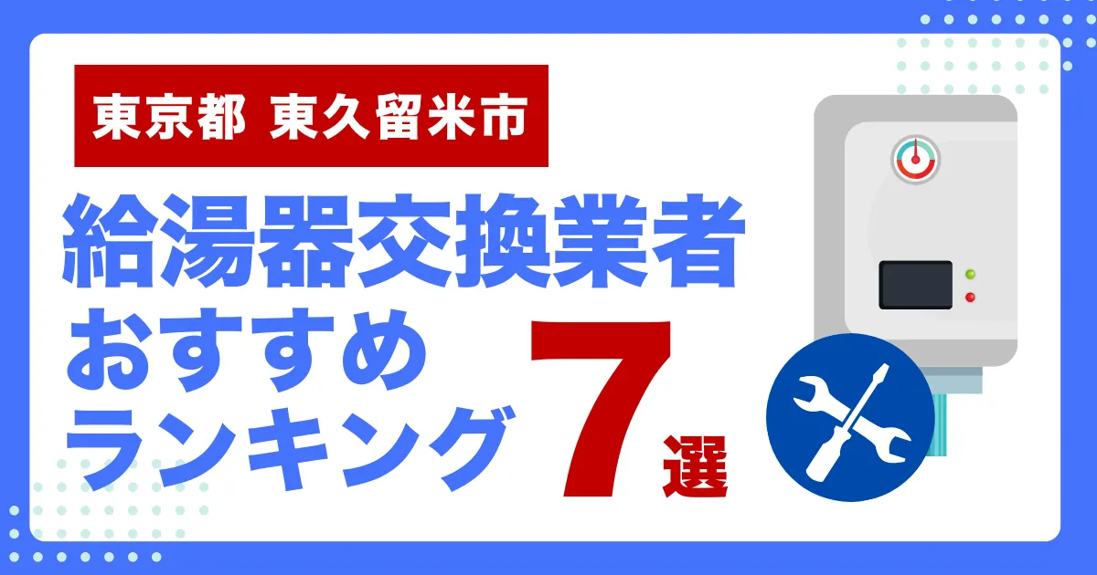東京都東久留米市のおすすめ給湯器交換業者ランキング7選｜種類や補助金など基本事項を徹底解説！