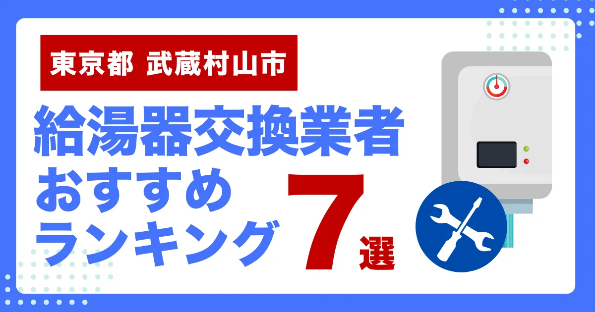 東京都武蔵村山市のおすすめ給湯器交換業者ランキング7選｜種類や補助金など基本事項を徹底解説！