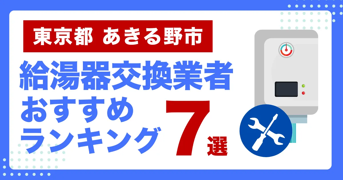 東京都あきる野市のおすすめ給湯器交換業者ランキング7選｜種類や補助金など基本事項を徹底解説！