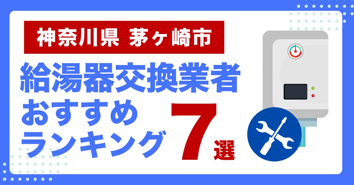 神奈川県茅ヶ崎市のおすすめ給湯器交換業者ランキング7選｜種類や補助金など基本事項を徹底解説！