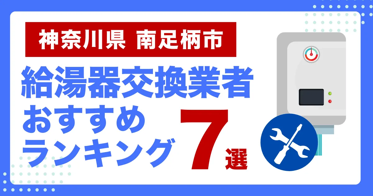 神奈川県南足柄市のおすすめ給湯器交換業者ランキング7選｜種類や補助金など基本事項を徹底解説！