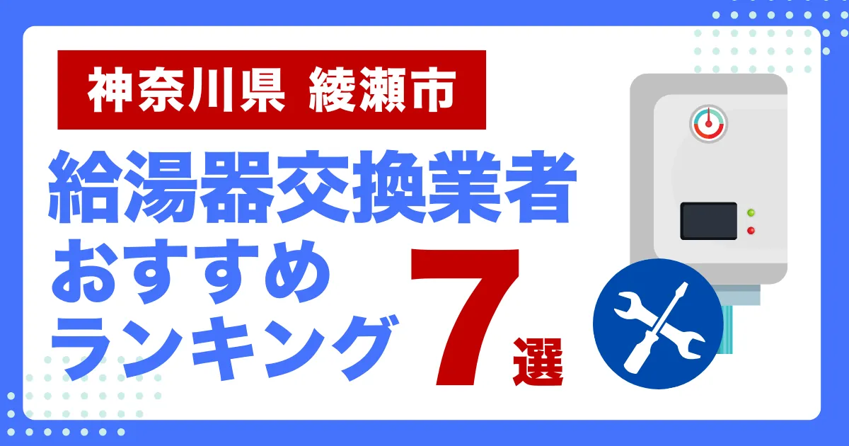 神奈川県綾瀬市のおすすめ給湯器交換業者ランキング7選｜種類や補助金など基本事項を徹底解説！