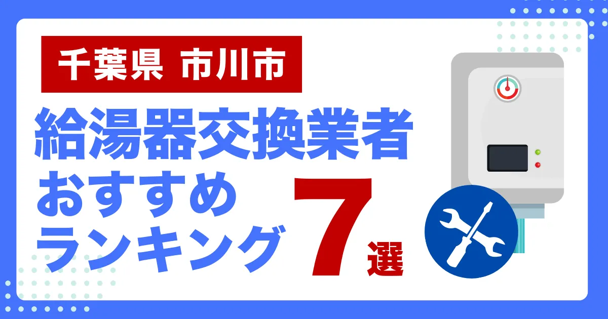 千葉県市川市のおすすめ給湯器交換業者ランキング7選｜種類や補助金など基本事項を徹底解説！