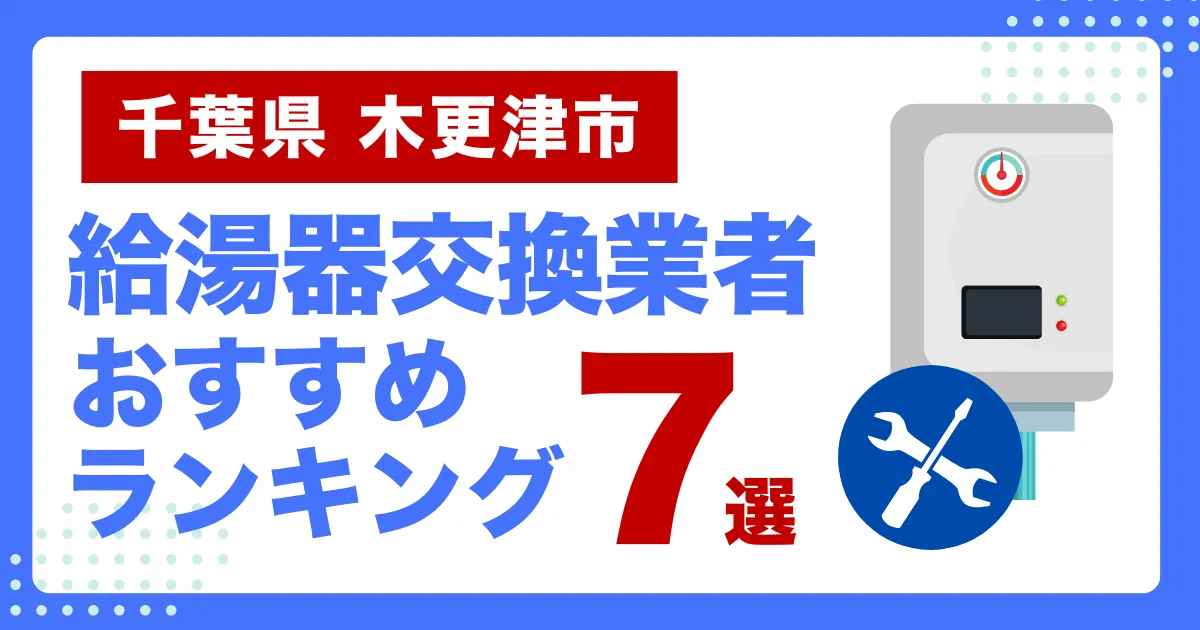 千葉県木更津市のおすすめ給湯器交換業者ランキング7選｜種類や補助金など基本事項を徹底解説！