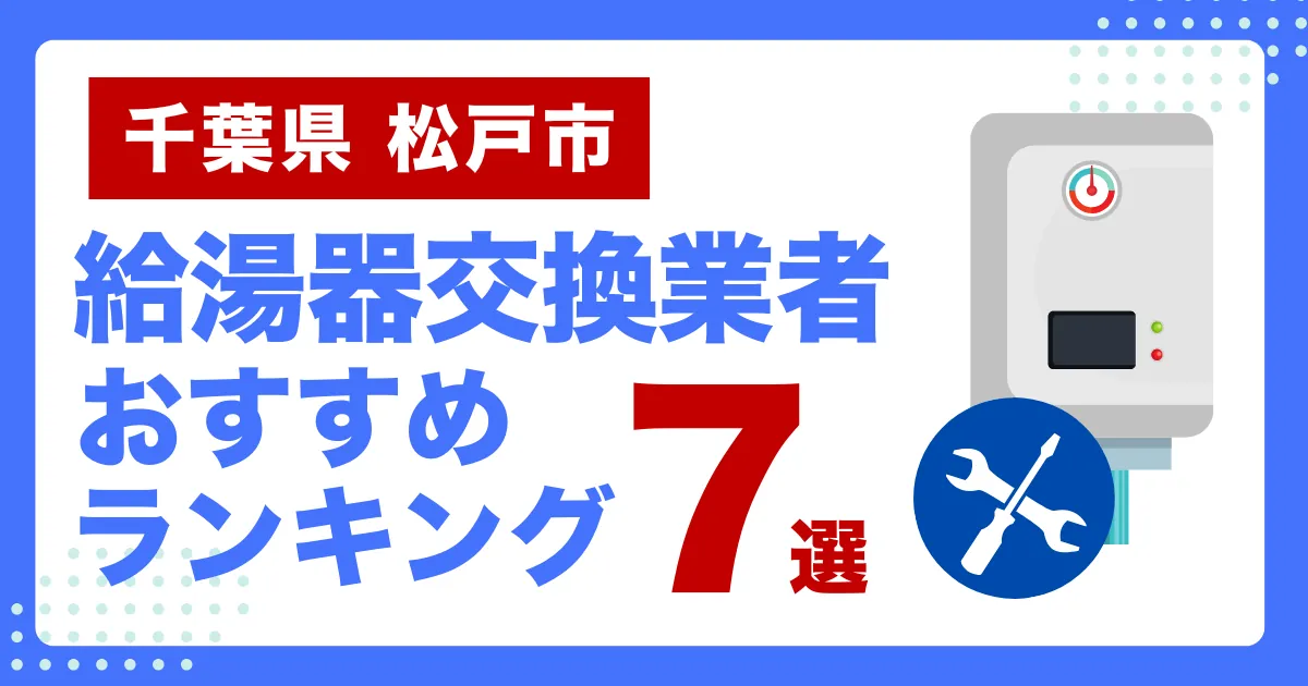 千葉県松戸市のおすすめ給湯器交換業者ランキング7選｜種類や補助金など基本事項を徹底解説！