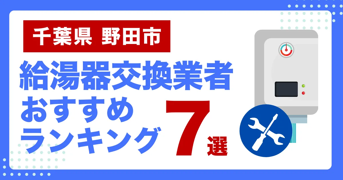 千葉県野田市のおすすめ給湯器交換業者ランキング7選｜種類や補助金など基本事項を徹底解説！